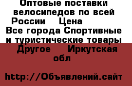 Оптовые поставки велосипедов по всей России  › Цена ­ 6 820 - Все города Спортивные и туристические товары » Другое   . Иркутская обл.